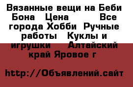 Вязанные вещи на Беби Бона › Цена ­ 500 - Все города Хобби. Ручные работы » Куклы и игрушки   . Алтайский край,Яровое г.